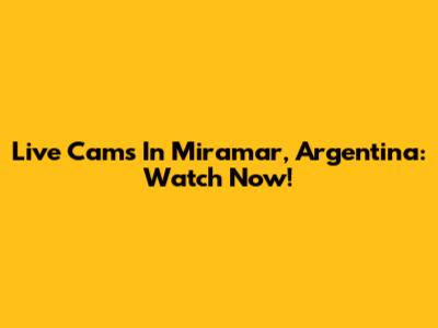 Live Cams In Miramar, Argentina: Watch Now!