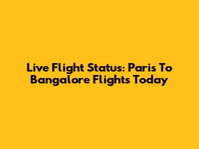Live Flight Status: Paris To Bangalore Flights Today