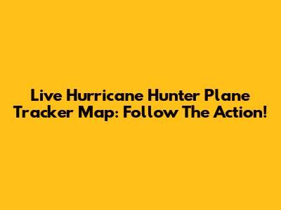 Live Hurricane Hunter Plane Tracker Map: Follow The Action!