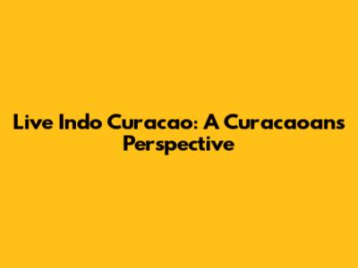 Live Indo Curacao: A Curacaoan's Perspective