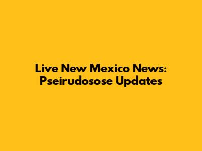 Live New Mexico News: Pseirudosose Updates