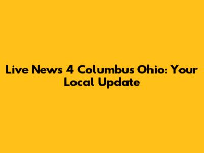 Live News 4 Columbus Ohio: Your Local Update