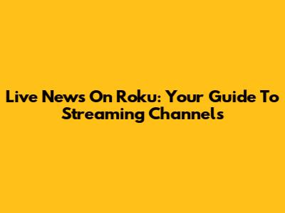 Live News On Roku: Your Guide To Streaming Channels