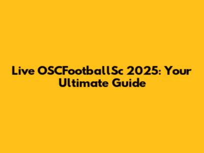 Live OSCFootballSc 2025: Your Ultimate Guide