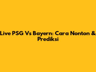 Live PSG Vs Bayern: Cara Nonton & Prediksi