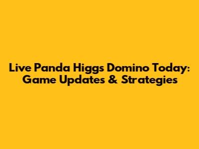 Live Panda Higgs Domino Today: Game Updates & Strategies