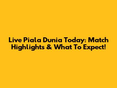 Live Piala Dunia Today: Match Highlights & What To Expect!