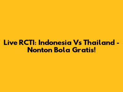 Live RCTI: Indonesia Vs Thailand - Nonton Bola Gratis!