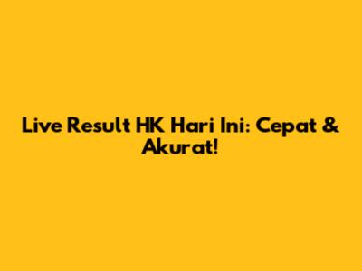 Live Result HK Hari Ini: Cepat & Akurat!