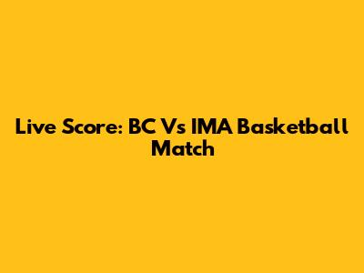 Live Score: BC Vs IMA Basketball Match
