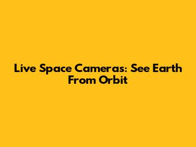 Live Space Cameras: See Earth From Orbit
