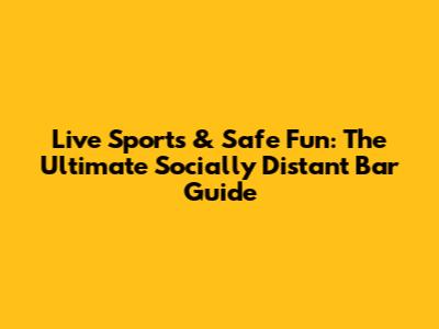 Live Sports & Safe Fun: The Ultimate Socially Distant Bar Guide