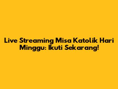 Live Streaming Misa Katolik Hari Minggu: Ikuti Sekarang!