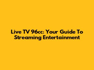Live TV 96cc: Your Guide To Streaming Entertainment