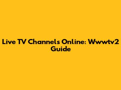 Live TV Channels Online: Wwwtv2 Guide