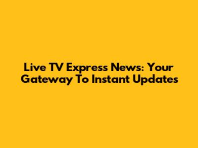 Live TV Express News: Your Gateway To Instant Updates