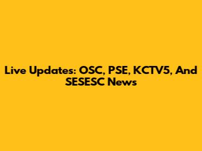 Live Updates: OSC, PSE, KCTV5, And SESESC News