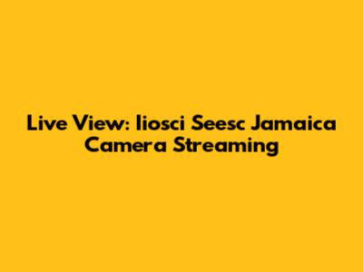 Live View: Iiosci Seesc Jamaica Camera Streaming