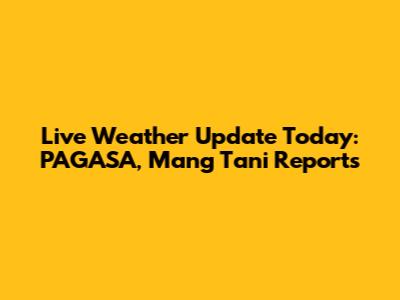 Live Weather Update Today: PAGASA, Mang Tani Reports