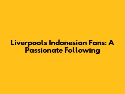 Liverpool's Indonesian Fans: A Passionate Following