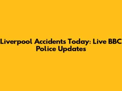 Liverpool Accidents Today: Live BBC Police Updates