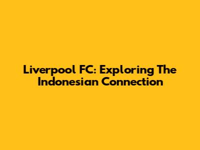 Liverpool FC: Exploring The Indonesian Connection