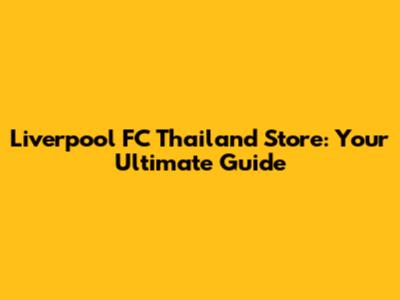 Liverpool FC Thailand Store: Your Ultimate Guide