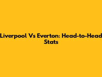 Liverpool Vs Everton: Head-to-Head Stats