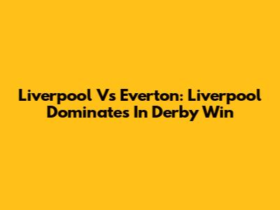 Liverpool Vs Everton: Liverpool Dominates In Derby Win