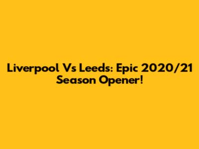 Liverpool Vs Leeds: Epic 2020/21 Season Opener!