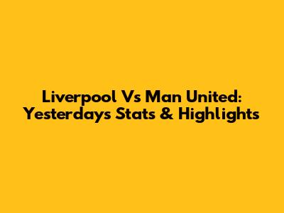 Liverpool Vs Man United: Yesterday's Stats & Highlights