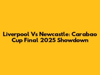 Liverpool Vs Newcastle: Carabao Cup Final 2025 Showdown