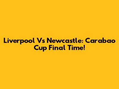 Liverpool Vs Newcastle: Carabao Cup Final Time!