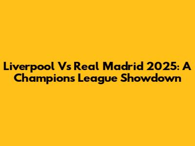 Liverpool Vs Real Madrid 2025: A Champions League Showdown