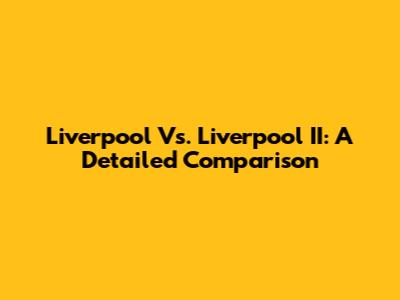Liverpool Vs. Liverpool II: A Detailed Comparison