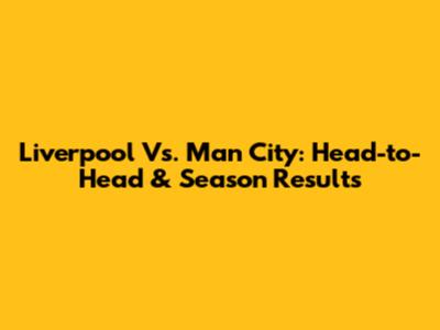Liverpool Vs. Man City: Head-to-Head & Season Results