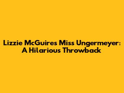 Lizzie McGuire's Miss Ungermeyer: A Hilarious Throwback