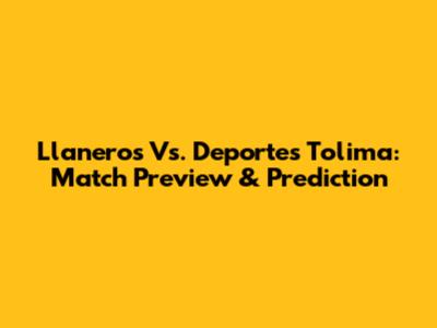 Llaneros Vs. Deportes Tolima: Match Preview & Prediction