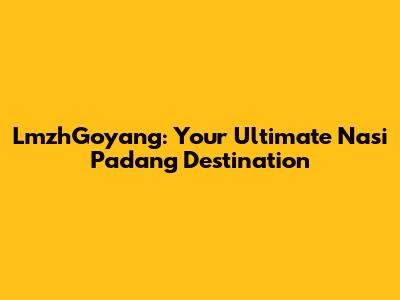 LmzhGoyang: Your Ultimate Nasi Padang Destination