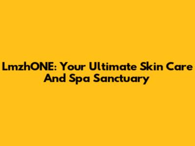 LmzhONE: Your Ultimate Skin Care And Spa Sanctuary
