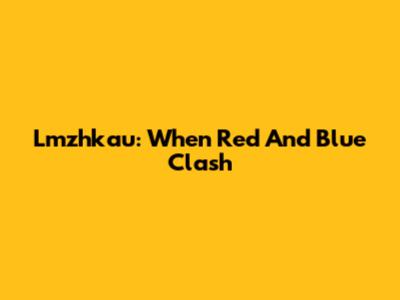 Lmzhkau: When Red And Blue Clash