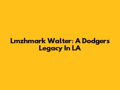 Lmzhmark Walter: A Dodgers Legacy In LA