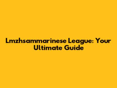 Lmzhsammarinese League: Your Ultimate Guide