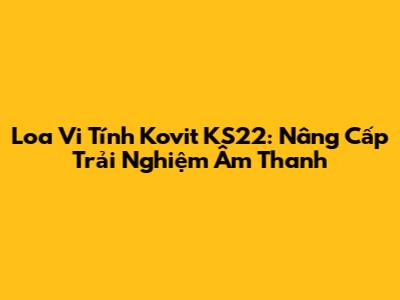 Loa Vi Tính Kovit KS22: Nâng Cấp Trải Nghiệm Âm Thanh