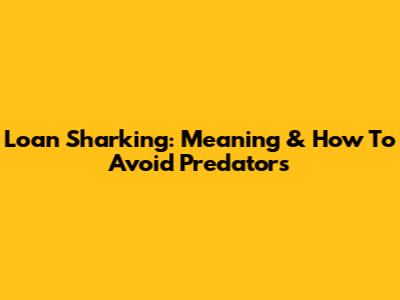 Loan Sharking: Meaning & How To Avoid Predators