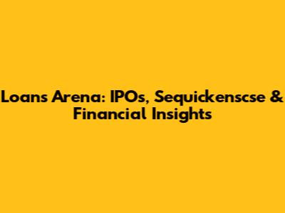Loans Arena: IPOs, Sequickenscse & Financial Insights