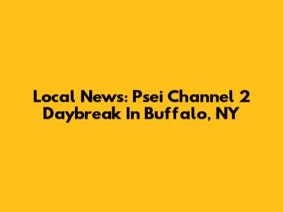 Local News: Psei Channel 2 Daybreak In Buffalo, NY