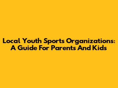 Local Youth Sports Organizations: A Guide For Parents And Kids