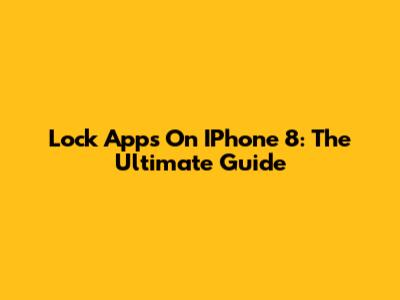 Lock Apps On IPhone 8: The Ultimate Guide