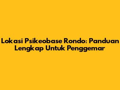 Lokasi Psikeobase Rondo: Panduan Lengkap Untuk Penggemar